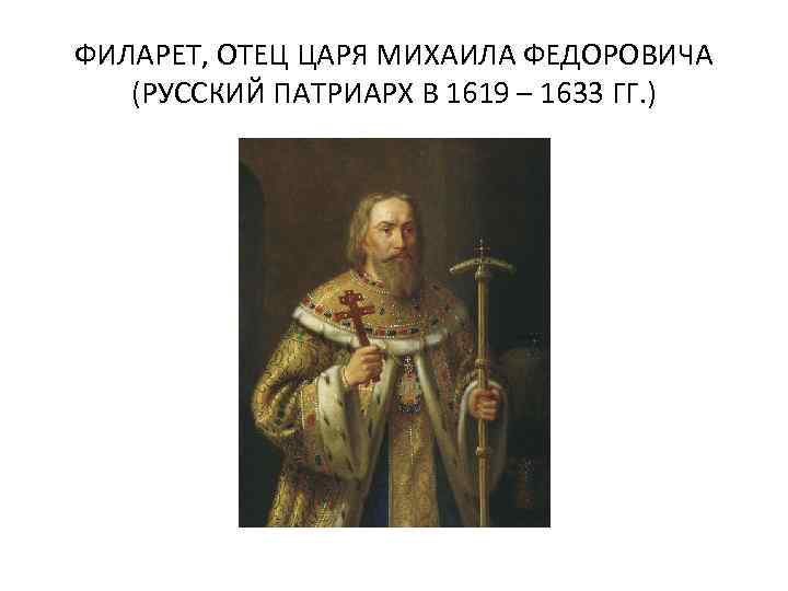 ФИЛАРЕТ, ОТЕЦ ЦАРЯ МИХАИЛА ФЕДОРОВИЧА (РУССКИЙ ПАТРИАРХ В 1619 – 1633 ГГ. ) 
