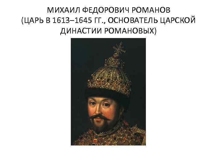 МИХАИЛ ФЕДОРОВИЧ РОМАНОВ (ЦАРЬ В 1613– 1645 ГГ. , ОСНОВАТЕЛЬ ЦАРСКОЙ ДИНАСТИИ РОМАНОВЫХ) 