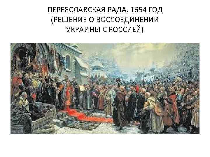 ПЕРЕЯСЛАВСКАЯ РАДА. 1654 ГОД (РЕШЕНИЕ О ВОССОЕДИНЕНИИ УКРАИНЫ С РОССИЕЙ) 