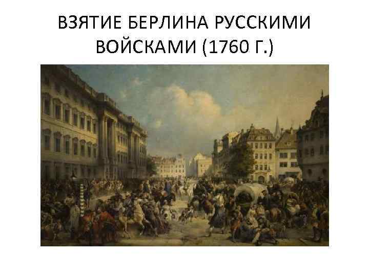 ВЗЯТИЕ БЕРЛИНА РУССКИМИ ВОЙСКАМИ (1760 Г. ) 