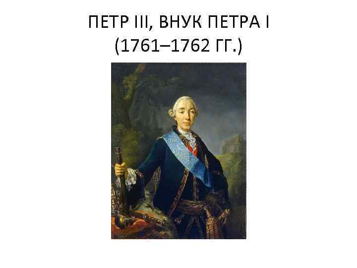 ПЕТР III, ВНУК ПЕТРА I (1761– 1762 ГГ. ) 