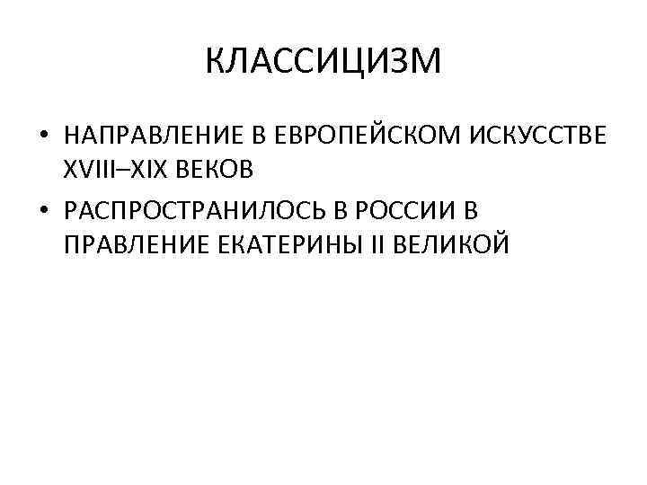 КЛАССИЦИЗМ • НАПРАВЛЕНИЕ В ЕВРОПЕЙСКОМ ИСКУССТВЕ XVIII–XIX ВЕКОВ • РАСПРОСТРАНИЛОСЬ В РОССИИ В ПРАВЛЕНИЕ