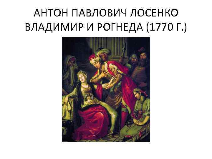АНТОН ПАВЛОВИЧ ЛОСЕНКО ВЛАДИМИР И РОГНЕДА (1770 Г. ) 