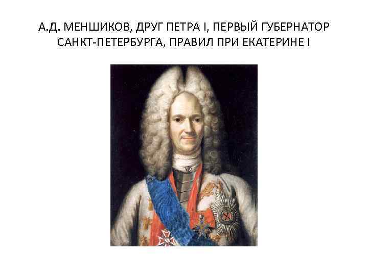 А. Д. МЕНШИКОВ, ДРУГ ПЕТРА I, ПЕРВЫЙ ГУБЕРНАТОР САНКТ-ПЕТЕРБУРГА, ПРАВИЛ ПРИ ЕКАТЕРИНЕ I 