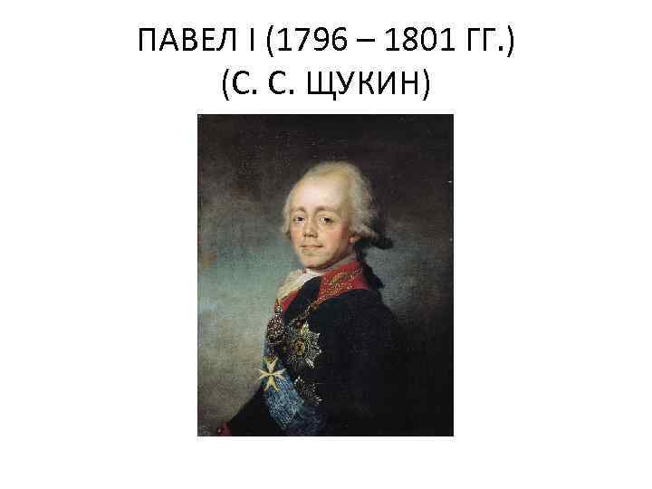 ПАВЕЛ I (1796 – 1801 ГГ. ) (С. С. ЩУКИН) 