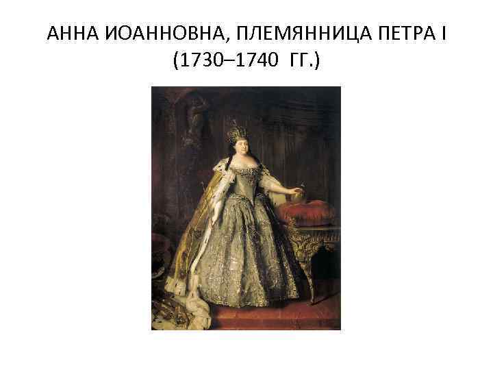 АННА ИОАННОВНА, ПЛЕМЯННИЦА ПЕТРА I (1730– 1740 ГГ. ) 