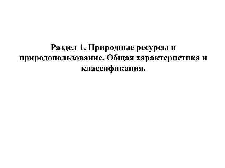 Раздел 1. Природные ресурсы и природопользование. Общая характеристика и классификация. 