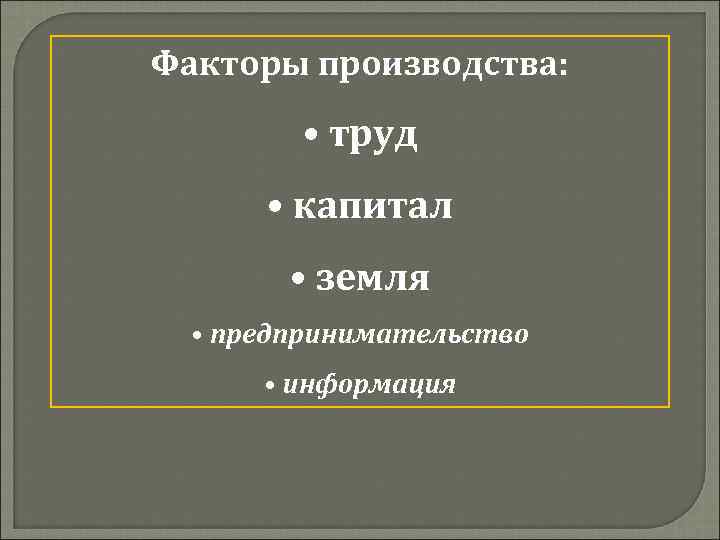 Факторы производства: • труд • капитал • земля • предпринимательство • информация 
