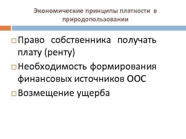 Экономические принципы платности в природопользовании Право собственника получать плату (ренту) Необходимость формирования финансовых источников