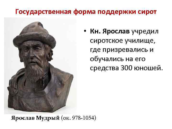 Государственная форма поддержки сирот • Кн. Ярослав учредил сиротское училище, где призревались и обучались