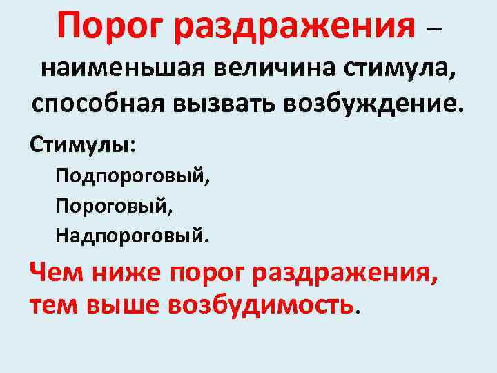 Порог раздражения – наименьшая величина стимула, способная вызвать возбуждение. Стимулы: Подпороговый, Пороговый, Надпороговый. Чем