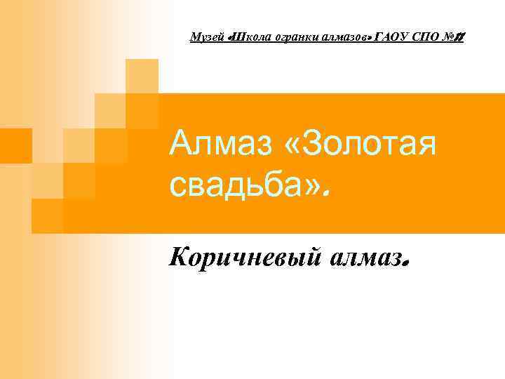 Музей «Школа огранки алмазов» ГАОУ СПО № 11 Алмаз «Золотая свадьба» . Коричневый алмаз.