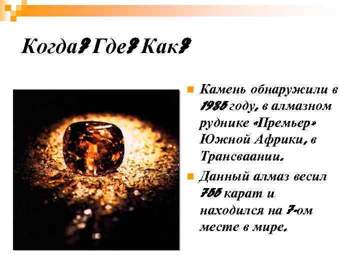 Когда? Где? Как? n n Камень обнаружили в 1985 году, в алмазном руднике «Премьер»