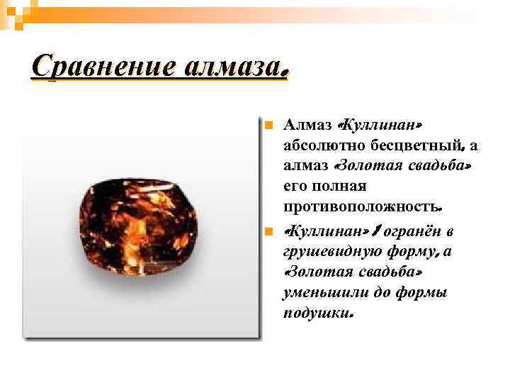Сравнение алмаза. n n Алмаз «Куллинан» абсолютно бесцветный, а алмаз «Золотая свадьба» его полная