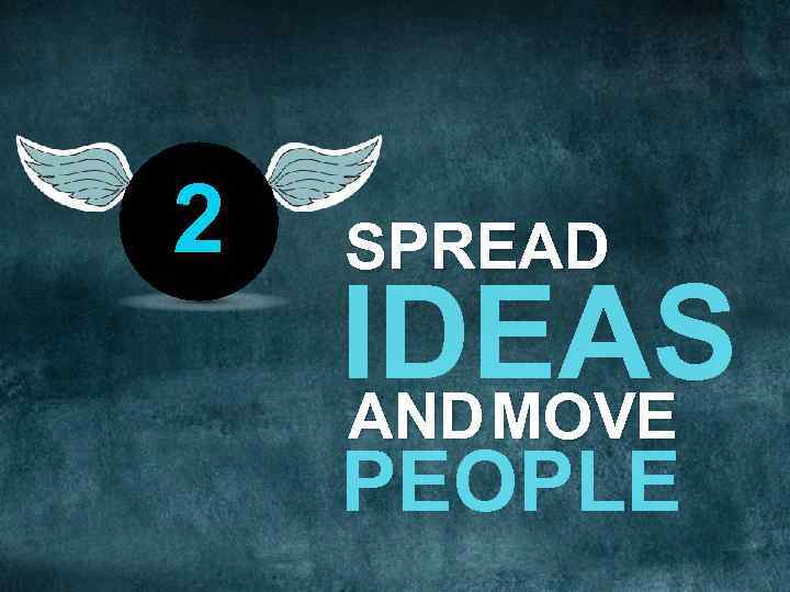 2 SPREAD IDEAS AND MOVE PEOPLE 