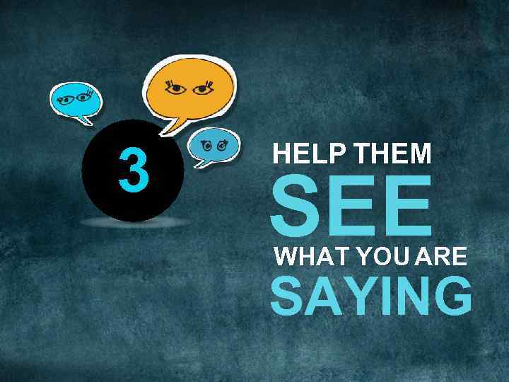 3 HELP THEM SEE WHAT YOU ARE SAYING 