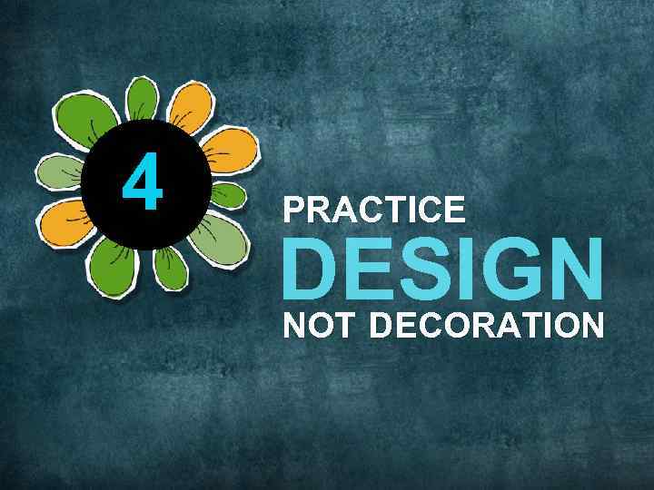 4 PRACTICE DESIGN NOT DECORATION 