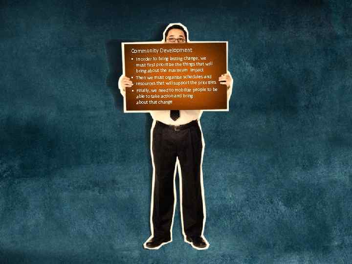 Community Development • In order to bring lasting change, we must first prioritize things