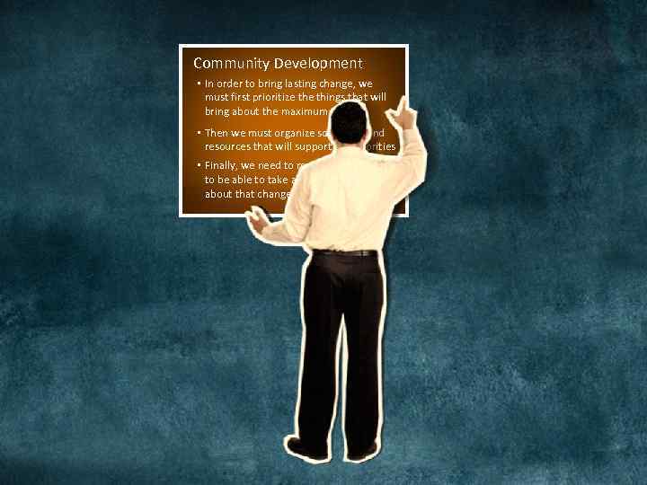 Community Development • In order to bring lasting change, we must first prioritize things