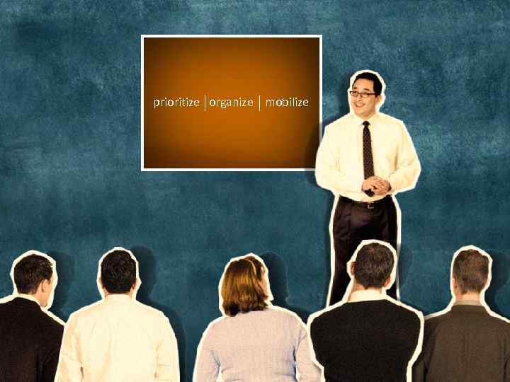 prioritize organize mobilize 