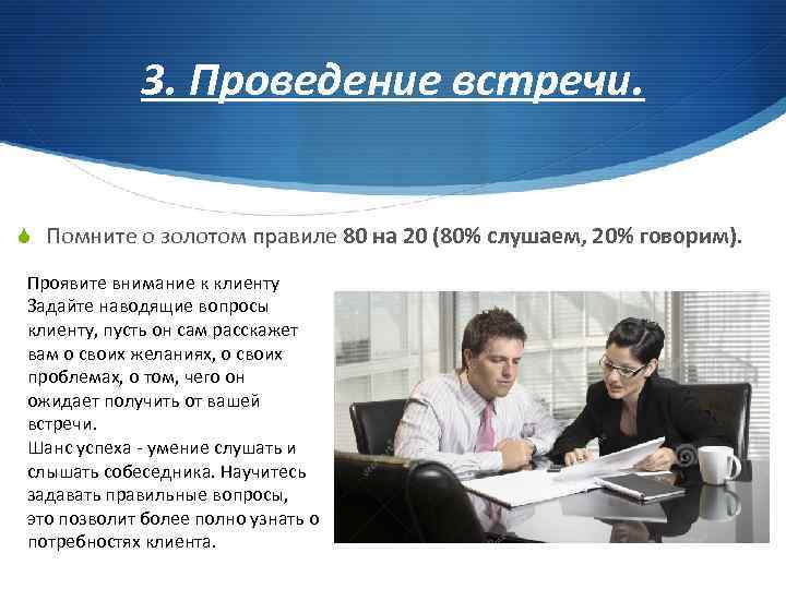 3. Проведение встречи. S Помните о золотом правиле 80 на 20 (80% слушаем, 20%