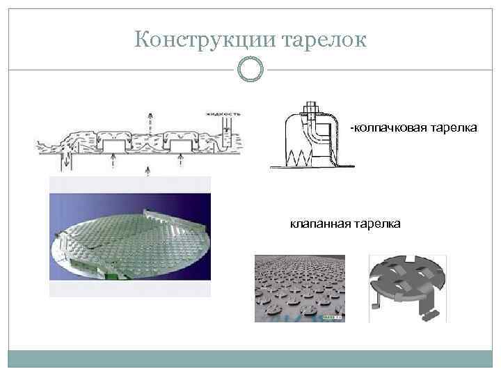 Конструкции тарелок -колпачковая тарелка клапанная тарелка 