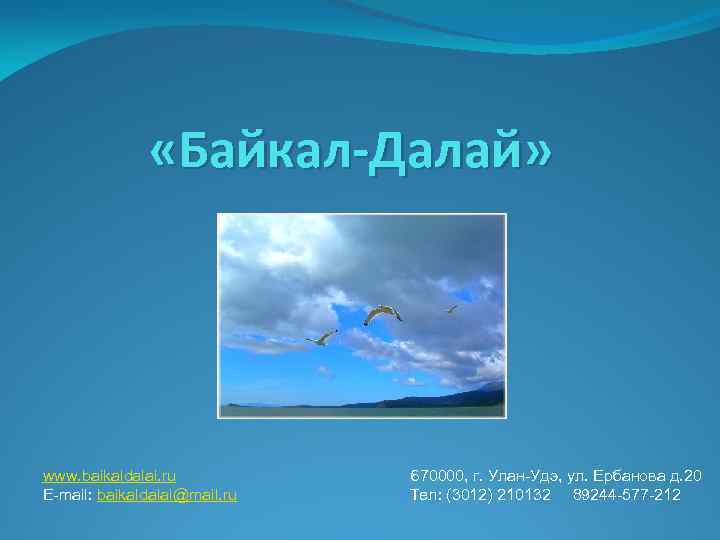  «Байкал-Далай» www. baikaldalai. ru E-mail: baikaldalai@mail. ru 670000, г. Улан-Удэ, ул. Ербанова д.