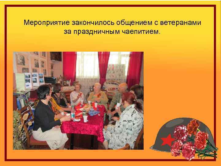 Мероприятие закончилось общением с ветеранами за праздничным чаепитием. 