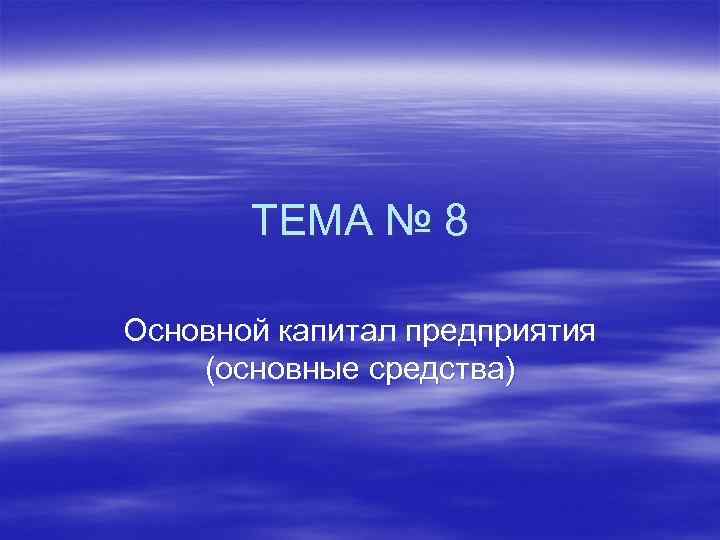 ТЕМА № 8 Основной капитал предприятия (основные средства) 