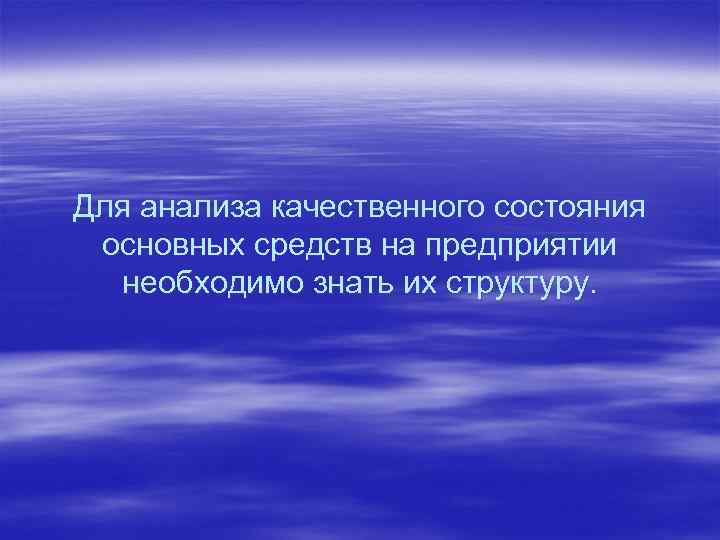 Для анализа качественного состояния основных средств на предприятии необходимо знать их структуру. 