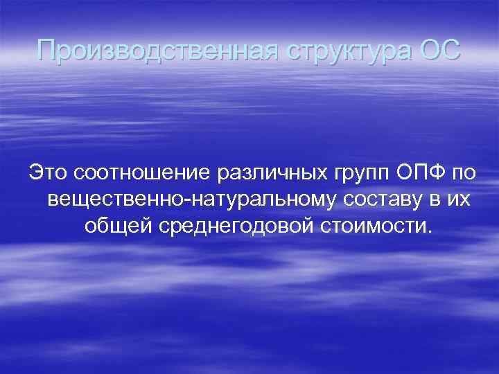 Производственная структура ОС Это соотношение различных групп ОПФ по вещественно-натуральному составу в их общей
