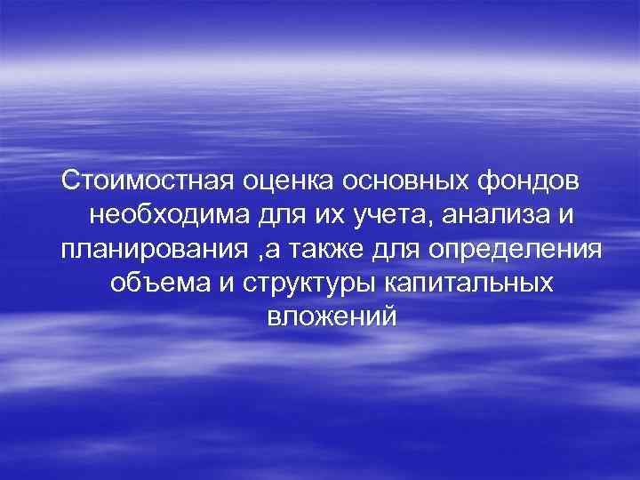 Стоимостная оценка основных фондов необходима для их учета, анализа и планирования , а также