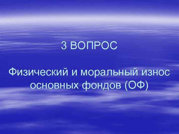 3 ВОПРОС Физический и моральный износ основных фондов (ОФ) 