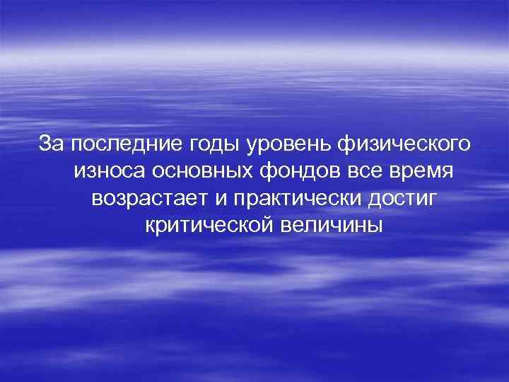 За последние годы уровень физического износа основных фондов все время возрастает и практически достиг