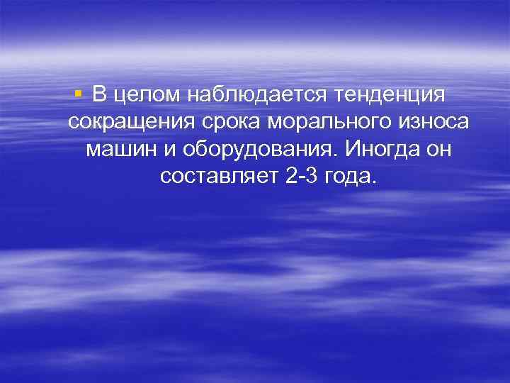 § В целом наблюдается тенденция сокращения срока морального износа машин и оборудования. Иногда он