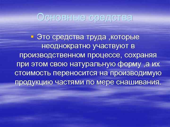 Основные средства § Это средства труда , которые неоднократно участвуют в производственном процессе, сохраняя