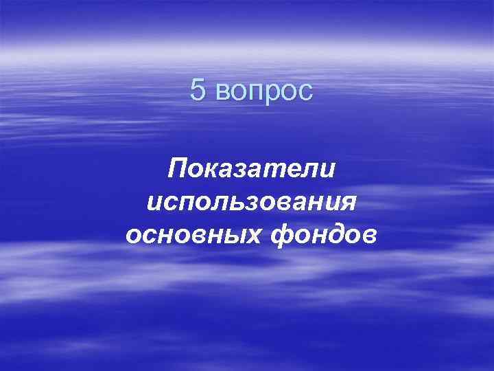 5 вопрос Показатели использования основных фондов 