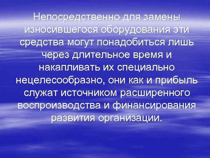 Непосредственно для замены износившегося оборудования эти средства могут понадобиться лишь через длительное время и