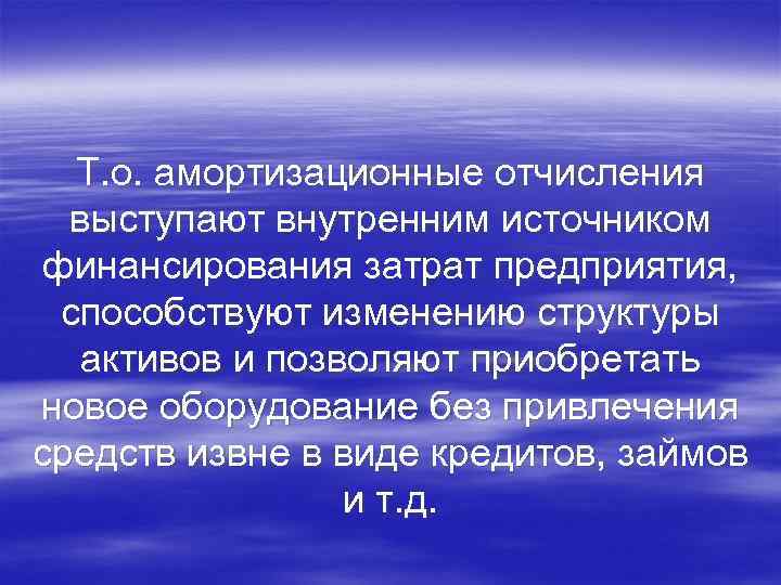 Т. о. амортизационные отчисления выступают внутренним источником финансирования затрат предприятия, способствуют изменению структуры активов