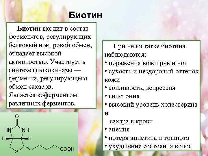 Биотин входит в состав фермен-тов, регулирующих белковый и жировой обмен, обладает высокой активностью. Участвует