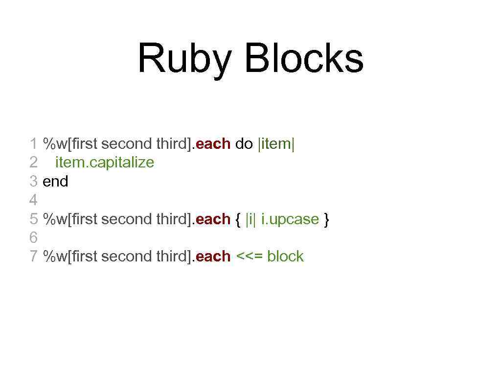 Ruby Blocks 1 %w[first second third]. each do |item| 2 item. capitalize 3 end