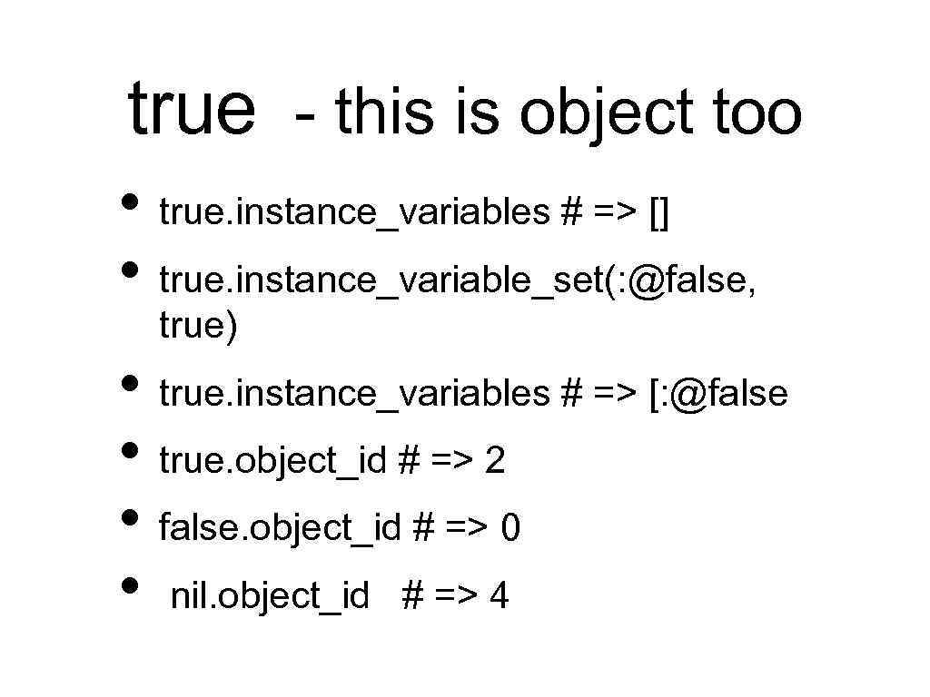 true - this is object too • true. instance_variables # => [] • true.