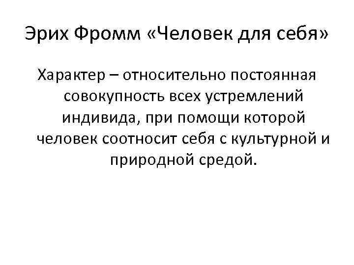 Эрих Фромм «Человек для себя» Характер – относительно постоянная совокупность всех устремлений индивида, при