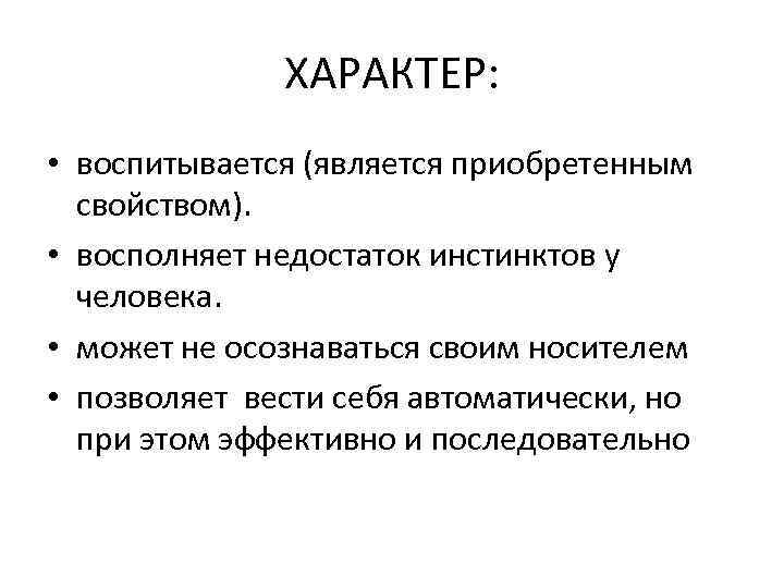 ХАРАКТЕР: • воспитывается (является приобретенным свойством). • восполняет недостаток инстинктов у человека. • может