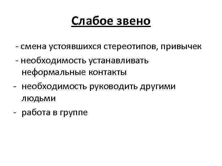 Слабое звено - смена устоявшихся стереотипов, привычек - необходимость устанавливать неформальные контакты - необходимость