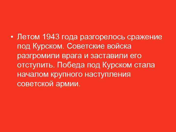  • Летом 1943 года разгорелось сражение под Курском. Советские войска разгромили врага и