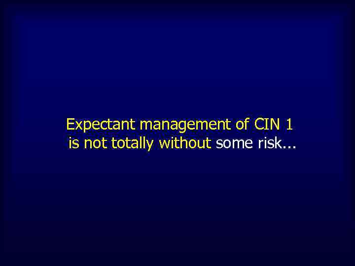 Expectant management of CIN 1 is not totally without some risk. . . 