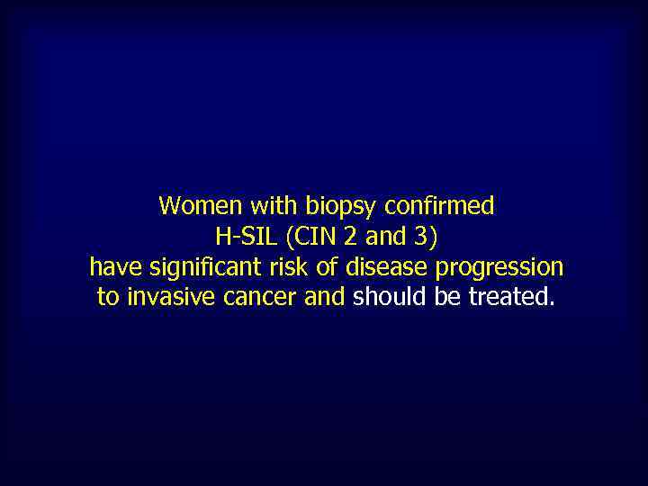 Women with biopsy confirmed H-SIL (CIN 2 and 3) have significant risk of disease