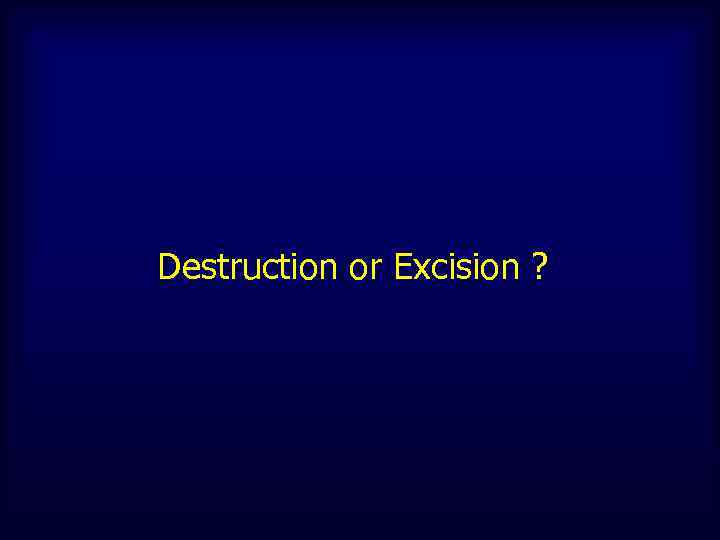 Destruction or Excision ? 