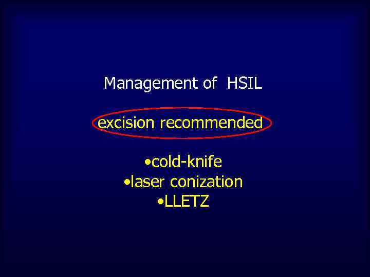 Management of HSIL excision recommended • cold-knife • laser conization • LLETZ 